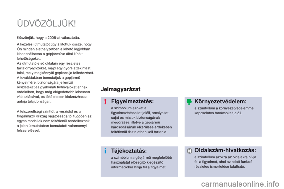PEUGEOT 2008 2013  Kezelési útmutató (in Hungarian)   ÜDVÖZÖLJÜK!  
Figyelmeztetés: 
a szimbólum azokat a figyelmeztetéseket jelöli, amelyeketsaját és mások biztonságának megőrzése, illetve a gépjármű károsodásának elkerülése ér