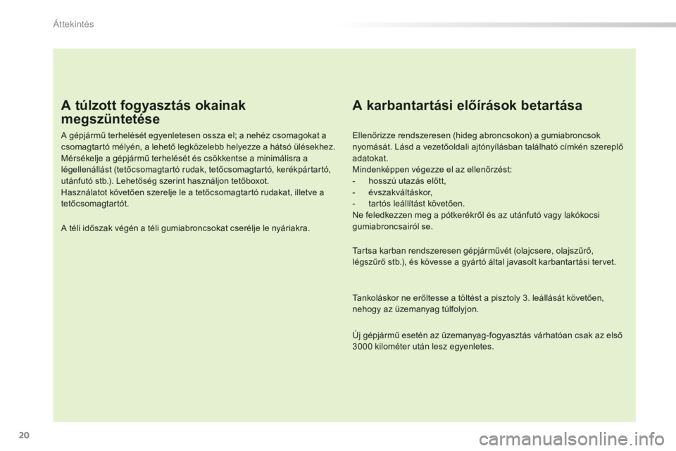 PEUGEOT 2008 2013  Kezelési útmutató (in Hungarian) 20
Áttekintés
   
A túlzott fogyasztás okainak 
megszüntetése 
 
 
A gépjármű terhelését egyenletesen ossza el; a nehéz csomagokat a csomagtar tó mélyén, a lehető legközelebb helyezze
