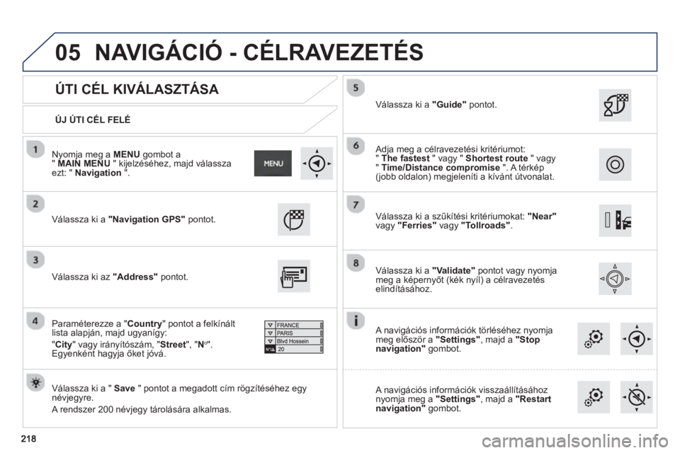 PEUGEOT 2008 2013  Kezelési útmutató (in Hungarian) 05
   
ÚJ ÚTI CÉL FELÉ  
 
 
 
ÚTI CÉL KIVÁLASZTÁSA 
 
Válassza ki a"Navigation GPS" pontot.
   
V
álassza ki a "  Save" pontot a megadott cím rögzítéséhez egynévjegyre.
  A rendszer 2
