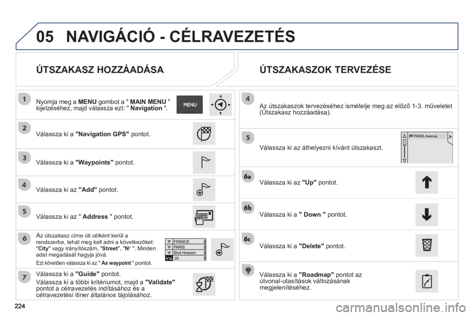 PEUGEOT 2008 2013  Kezelési útmutató (in Hungarian) 05
   
ÚTSZAKASZ HOZZÁADÁSA    
ÚTSZAKASZOK TERVEZÉSE 
 
 
Válassza ki a"Navigation GPS" pontot.
   
V
álassza ki a"Waypoints" pontot.
   
V
álassza ki az"Add"pontot.  
Az útszakasz címe út