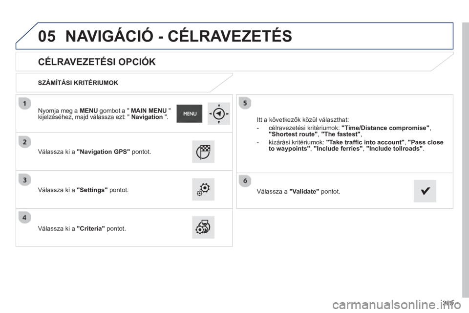 PEUGEOT 2008 2013  Kezelési útmutató (in Hungarian) 05
225
   
 
 
 
 
 
CÉLRAVEZETÉSI OPCIÓK 
 
 
SZÁMÍTÁSI KRITÉRIUMOK
   
V
álassza ki a"Navigation GPS" pontot.
   
V
álassza ki a"Settings"pontot.  
   
V
álassza ki a"Criteria"pontot.   It