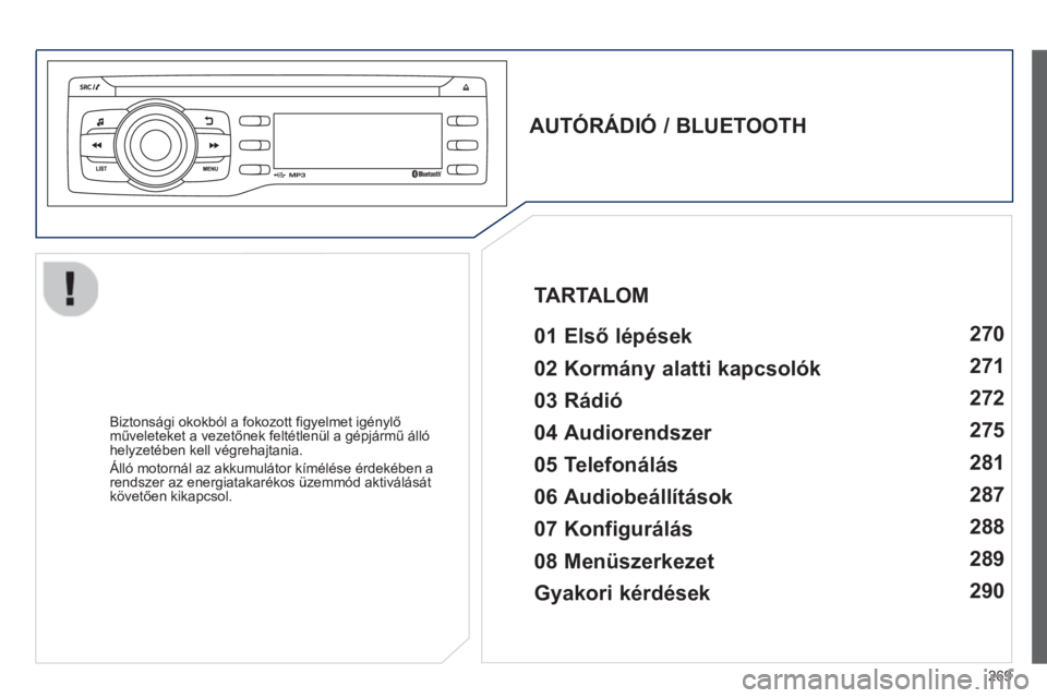 PEUGEOT 2008 2013  Kezelési útmutató (in Hungarian) 269
   
AUTÓRÁDIÓ / BLUETOOTH  
 
   
01 Első lépések  
 
 
 
 
Biztonsági okokból a fokozott figyelmet igénylő műveleteket a vezetőnek feltétlenül a gépjármű álló helyzetében kell