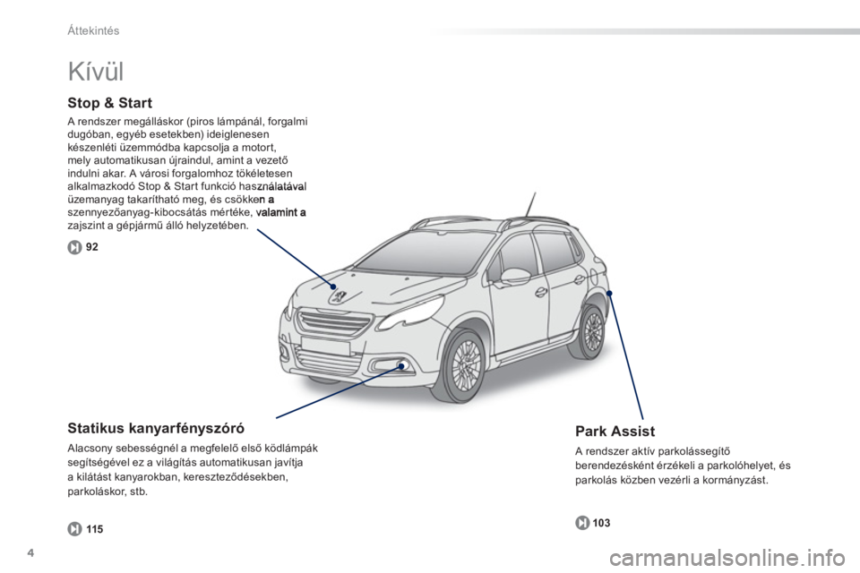 PEUGEOT 2008 2013  Kezelési útmutató (in Hungarian) 4
Áttekintés
Stop & Start 
 A rendszer megálláskor (piros lámpánál, forgalmi 
dugóban, egyéb esetekben) ideiglenesen
készenléti üzemmódba kapcsolja a motor t, mely automatikusan újraindu
