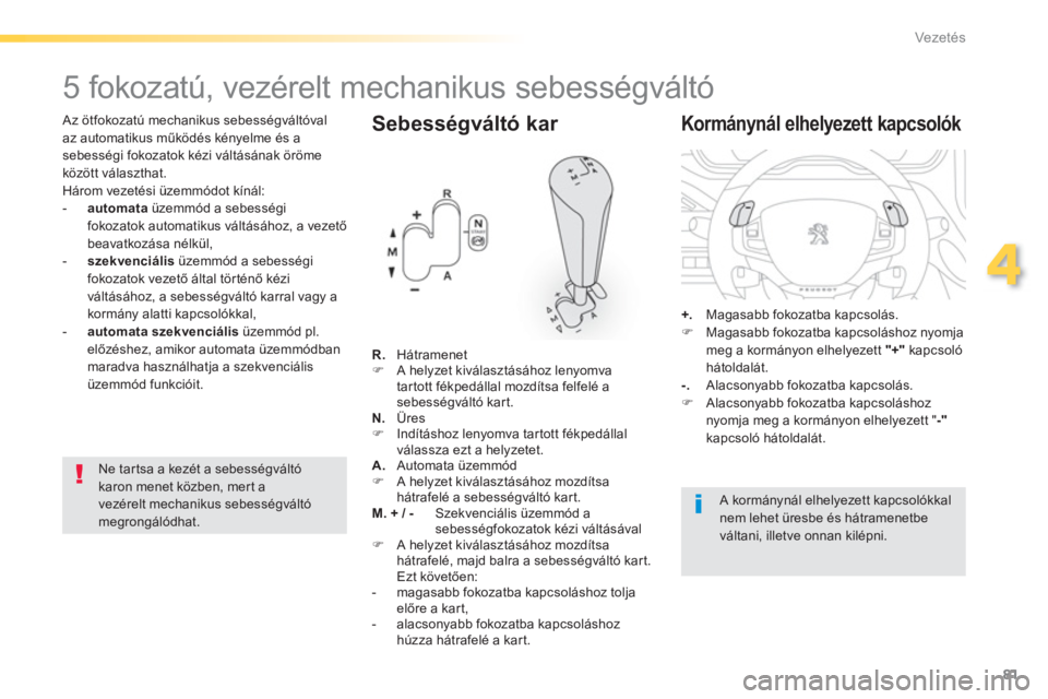 PEUGEOT 2008 2013  Kezelési útmutató (in Hungarian) 81
4
Vezetés
   Az ötfokozatú mechanikus sebességváltóval
az automatikus működés kényelme és asebességi fokozatok kézi váltásának öröme 
között választhat.
  Három vezetési üze