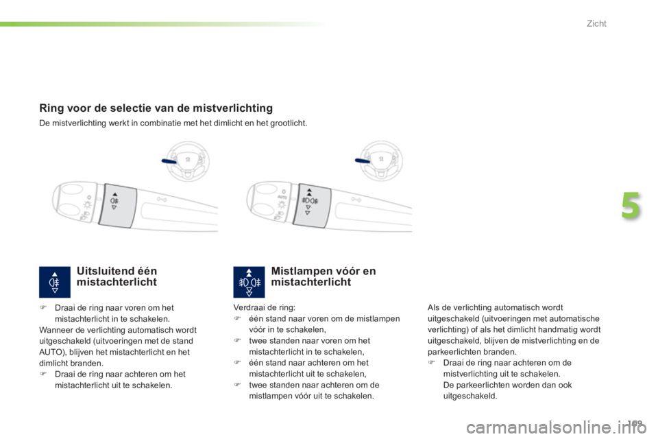PEUGEOT 2008 2013 Instructieboekje (in Dutch) 109
5
Zicht
Ring voor de selectie van de mistverlichting
De mistverlichting werkt in combinatie met het dimlicht en het grootlicht.
Mistlampen vóór en mistachterlicht
Als de v PEUGEOT 2008 2013 Instructieboekje (in Dutch) 109
5
Zicht
Ring voor de selectie van de mistverlichting
De mistverlichting werkt in combinatie met het dimlicht en het grootlicht.
Mistlampen vóór en mistachterlicht
Als de v
