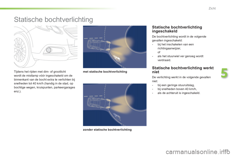 PEUGEOT 2008 2013 Instructieboekje (in Dutch) 115
5
Zicht
Tijdens het rijden met dim- of grootlicht
wordt de mistlamp vóór ingeschakeld om debinnenkant van de bocht extra te verlichten bijsnelheden tot 40 km/h (handig in de stad, opbochtige PEUGEOT 2008 2013 Instructieboekje (in Dutch) 115
5
Zicht
Tijdens het rijden met dim- of grootlicht
wordt de mistlamp vóór ingeschakeld om debinnenkant van de bocht extra te verlichten bijsnelheden tot 40 km/h (handig in de stad, opbochtige