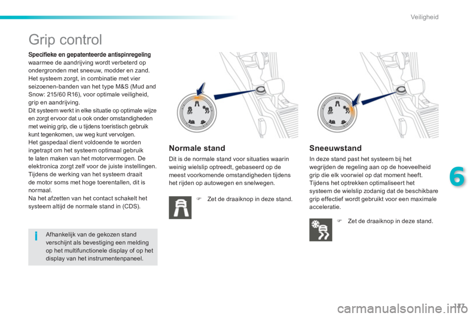PEUGEOT 2008 2013  Instructieboekje (in Dutch) 127
6
i
Veiligheid
   
 
 
 
 
 
 
 
Grip control  
waarmee de aandrijving wordt verbeterd op
ondergronden met sneeuw, modder en zand.
  Het systeem zorgt, in combinatie met vier seizoenen-banden van 