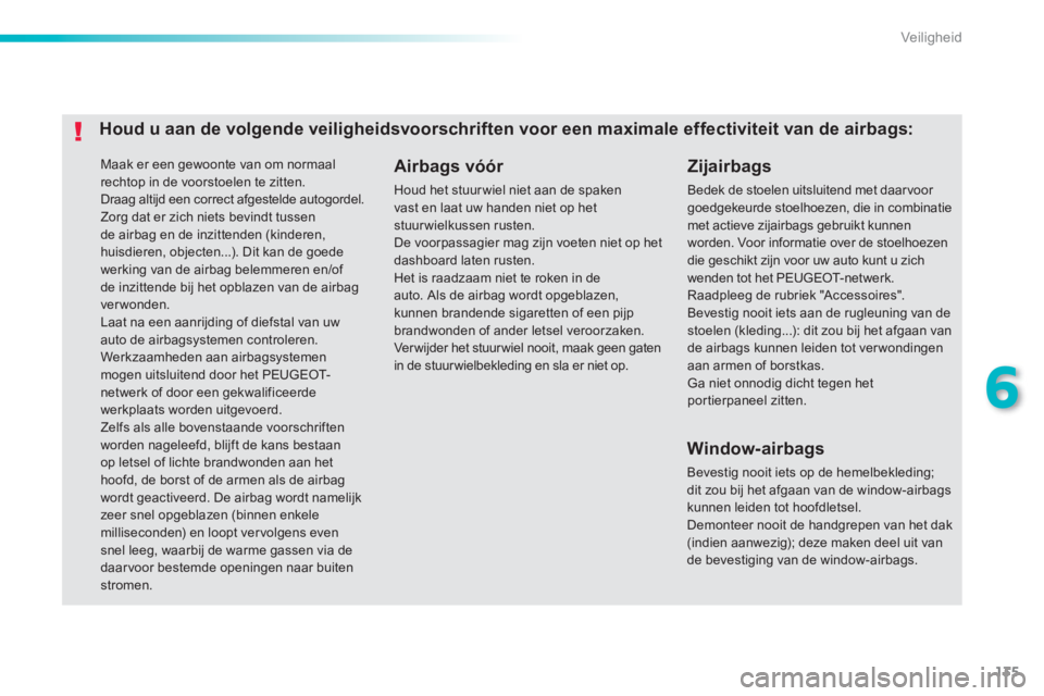 PEUGEOT 2008 2013  Instructieboekje (in Dutch) 135
6
Veiligheid
 Maak er een gewoonte van om normaal 
rechtop in de voorstoelen te zitten.   Draag altijd een correct afgestelde autogordel.  
Zorg dat er zich niets bevindt tussende airbag en de inz