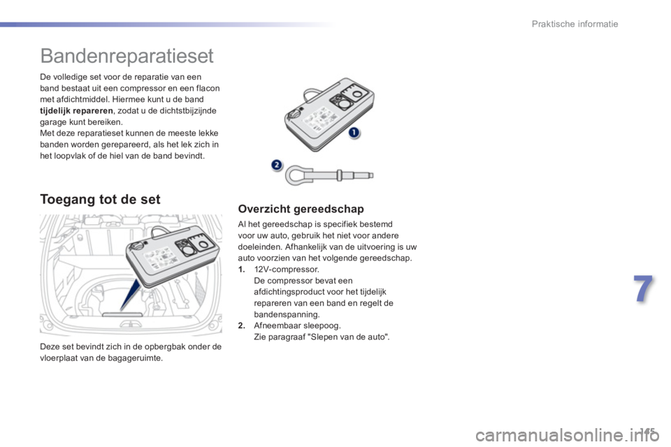 PEUGEOT 2008 2013  Instructieboekje (in Dutch) 145
7
Praktische informatie
  Deze set bevindt zich in de opbergbak onder de
vloerplaat van de bagageruimte.      
De volledi
ge set voor de reparatie van een 
band bestaat uit een compressor en een f