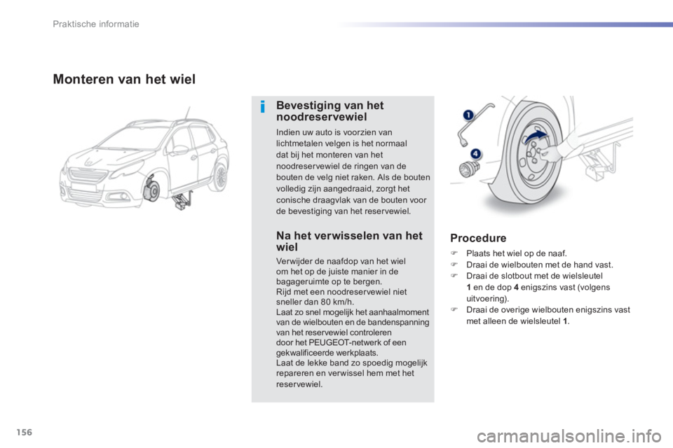 PEUGEOT 2008 2013  Instructieboekje (in Dutch) 156
Praktische informatie
Monteren van het wiel 
Bevestiging van het noodreservewiel 
Indien uw auto is voorzien van lichtmetalen velgen is het normaaldat bij het monteren van het 
noodreservewiel de 