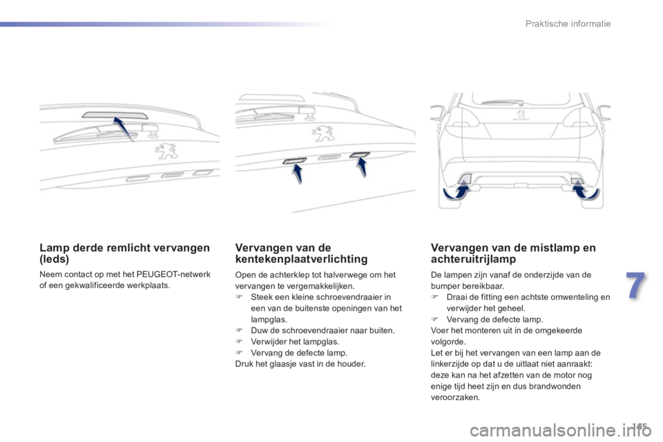 PEUGEOT 2008 2013  Instructieboekje (in Dutch) 165
7
Praktische informatie
   
 
 
 
 
 
Lamp derde remlicht vervangen (leds)
 
Neem contact op met het PEUGEOT- net wer k
of een gekwalificeerde werkplaats.
Vervangen van dekentekenplaatverlichting 
