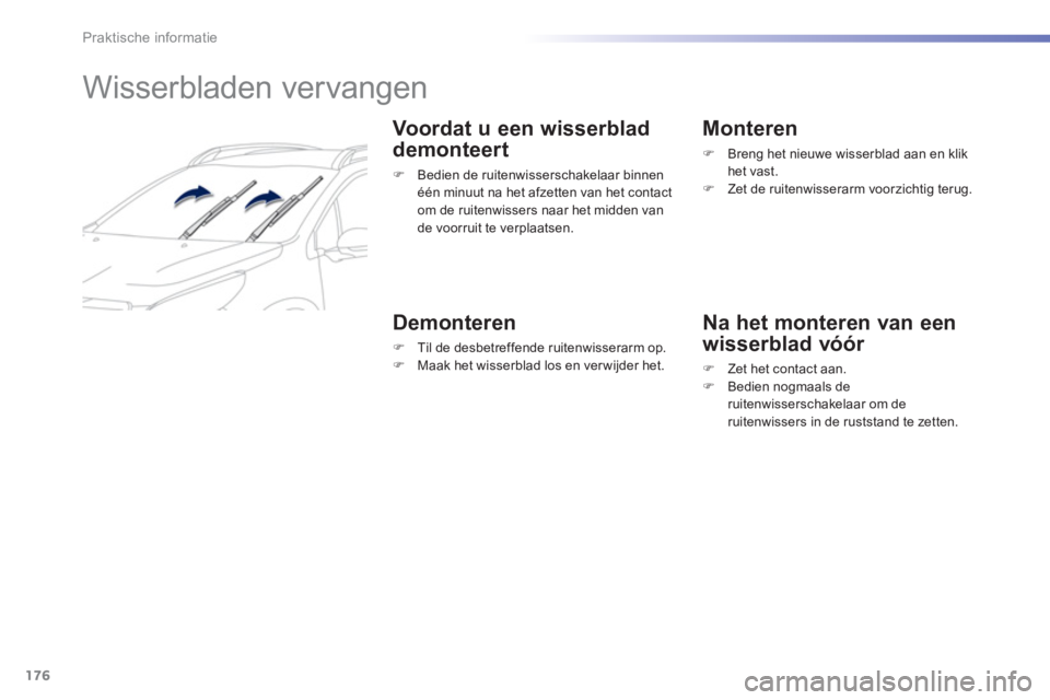 PEUGEOT 2008 2013  Instructieboekje (in Dutch) 176
Praktische informatie
   
 
 
 
 
 
Wisserbladen vervangen 
 
 Voordat u een wisserblad 
demonteert
�) 
 Bedien de ruitenwisserschakelaar binnen één minuut na het afzetten van het contact om de 