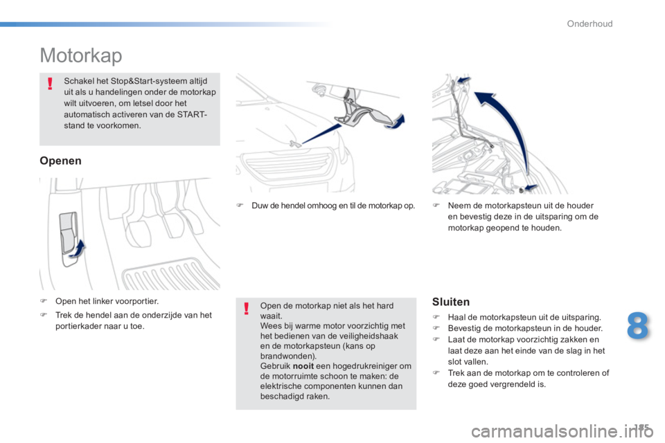 PEUGEOT 2008 2013  Instructieboekje (in Dutch) 185
8
Onderhoud
   
 
 
 
 
 
 
 
 
 
 
Motorkap  
�)Open het linker voorportier.  
 
 
Schakel het Stop&Start-systeem altijduit als u handelingen onder de motorkapwilt uitvoeren, om letsel door het a
