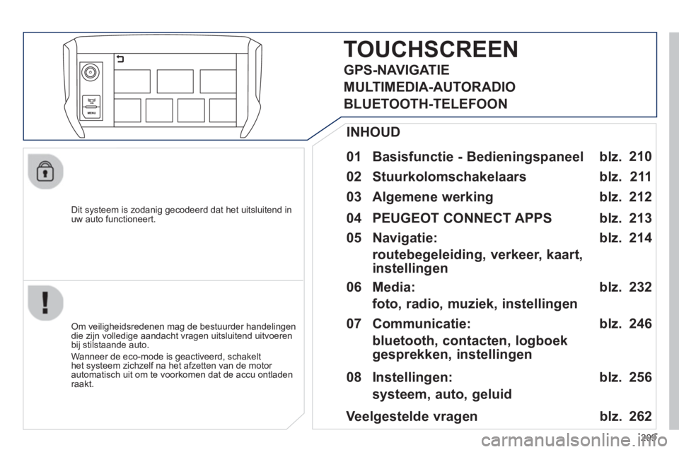 PEUGEOT 2008 2013 Instructieboekje (in Dutch) 209
Dit systeem is zodanig gecodeerd dat het uitsluitend inuw auto functioneert.
TOUCHSCREEN
01 Basisfunctie - Bedieningspaneel
Om veiligheidsredenen mag de bestuurder handelingendie zi PEUGEOT 2008 2013 Instructieboekje (in Dutch) 209
Dit systeem is zodanig gecodeerd dat het uitsluitend inuw auto functioneert.
TOUCHSCREEN
01 Basisfunctie - Bedieningspaneel
Om veiligheidsredenen mag de bestuurder handelingendie zi