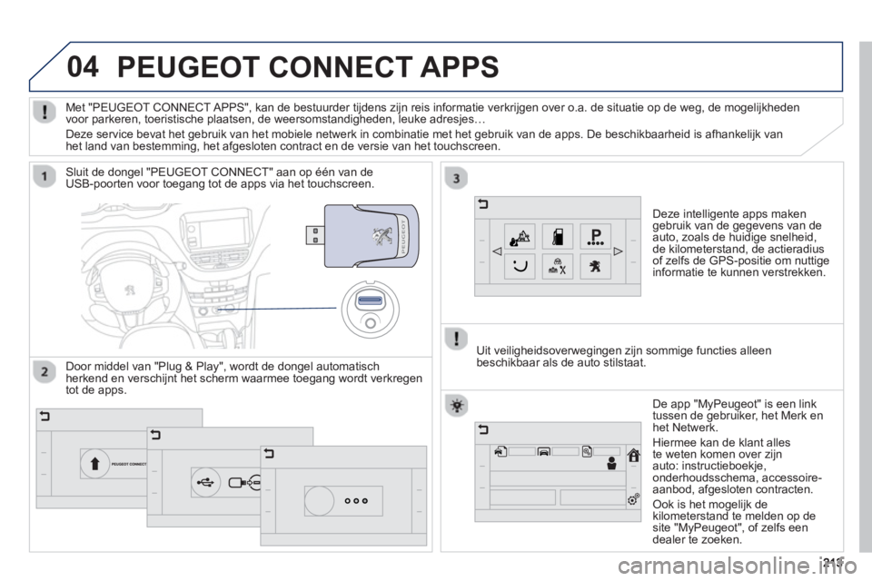 PEUGEOT 2008 2013  Instructieboekje (in Dutch) 04
213213
PEUGEOT CONNECT APPS 
Deze intelligente apps makengebruik van de gegevens van de auto, zoals de huidige snelheid,
de kilometerstand, de actieradius
o
f zelfs de GPS-positie om nuttige 
infor