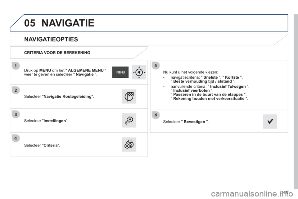 PEUGEOT 2008 2013 Instructieboekje (in Dutch) 05
225
NAVIGATIEOPTIES
CRITERIA VOOR DE BEREKENING
Selecteer "Navigatie Routegeleiding".
Selecteer "Instellingen".
Selecteer "Criteria". Nu kunt u het vol
gende kieze PEUGEOT 2008 2013 Instructieboekje (in Dutch) 05
225
NAVIGATIEOPTIES
CRITERIA VOOR DE BEREKENING
Selecteer "Navigatie Routegeleiding".
Selecteer "Instellingen".
Selecteer "Criteria". Nu kunt u het vol
gende kieze