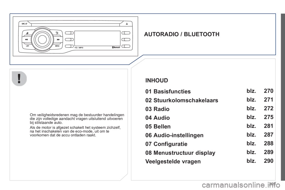 PEUGEOT 2008 2013 Instructieboekje (in Dutch) 269
AUTORADIO / BLUETOOTH
01 Basisfuncties
Om veiligheidsredenen mag de bestuurder handelingen
die zijn volledige aandacht vragen uitsluitend uitvoerenbij stilstaande auto.
Als PEUGEOT 2008 2013 Instructieboekje (in Dutch) 269
AUTORADIO / BLUETOOTH
01 Basisfuncties
Om veiligheidsredenen mag de bestuurder handelingen
die zijn volledige aandacht vragen uitsluitend uitvoerenbij stilstaande auto.
Als