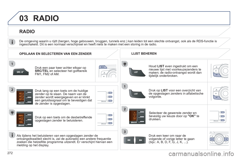 PEUGEOT 2008 2013 Instructieboekje (in Dutch) 03
272
RADIO
Druk een paar keer achter elkaar op
SRC/TEL
en selecteer het golfbereikFM1, FM2 of AM.
Druk op een toets om de desbetre
ffende
opgeslagen zender te beluisteren.
Selecteer de gewe PEUGEOT 2008 2013 Instructieboekje (in Dutch) 03
272
RADIO
Druk een paar keer achter elkaar op
SRC/TEL
en selecteer het golfbereikFM1, FM2 of AM.
Druk op een toets om de desbetre
ffende
opgeslagen zender te beluisteren.
Selecteer de gewe