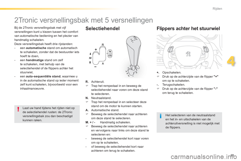 PEUGEOT 2008 2013  Instructieboekje (in Dutch) 81
4
Rijden
   
Bij de 2Tronic versnellingsbak met vijf 
versnellingen kunt u kiezen tussen het comfort 
van automatische bediening en het plezier van handmatig schakelen. 
  Deze versnellingsbak heef