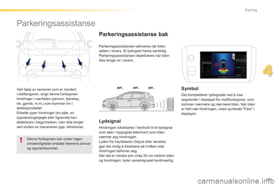 PEUGEOT 2008 2013  Instruksjoner for bruk (in Norwegian) 101
4
Kjøring
  Ved hjelp av sensorer som er montert 
i støtfangeren, angir denne funksjonenhindringer i nærheten (person, kjøretøy, 
tre, gjerde, m.m.) som kommer inn i 
deteksjonsfeltet.
  Enke