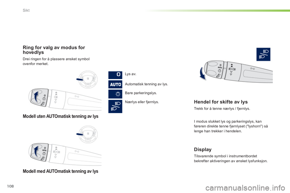 PEUGEOT 2008 2013  Instruksjoner for bruk (in Norwegian) 108
Sikt
Modell uten AUTOmatisk tenning av lys  
Modell med AUTOmatisk tennin
g av lys  
 
Ring for valg av modus for 
hovedlys 
Drei ringen for å plassere ønsket symbolovenfor merket.
L
ys av.  
 
