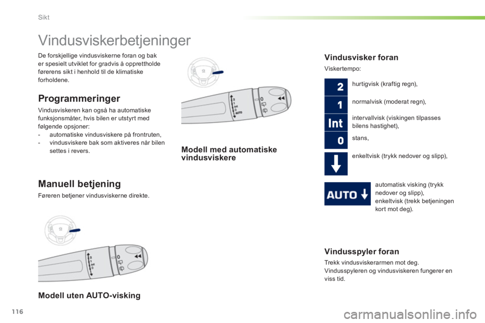 PEUGEOT 2008 2013  Instruksjoner for bruk (in Norwegian) 116
Sikt
Vindusspyler foran 
  Trekk vindusviskerarmen mot deg. 
Vindusspyleren og vindusviskeren fungerer en 
viss tid.
   
 
 
 
 
 
 
 
Vindusviskerbetjeninger 
Programmeringer 
Vindusviskeren kan 