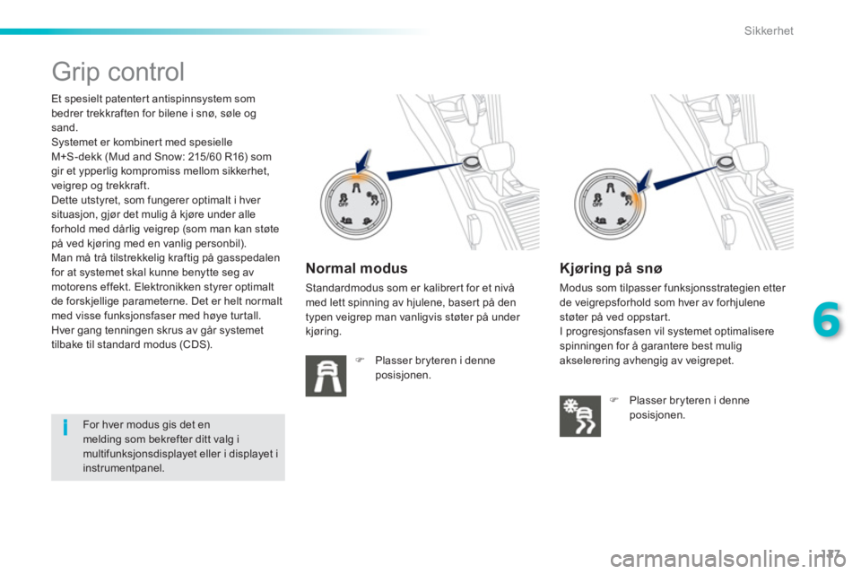 PEUGEOT 2008 2013  Instruksjoner for bruk (in Norwegian) 127
6
i
Sikkerhet
   
 
 
 
 
 
 
 
 
 
Grip control  
 
Et spesielt patentert antispinnsystem som 
bedrer trekkraften for bilene i snø, søle ogsand. 
  Systemet er kombinert med spesielle M+S-dekk 