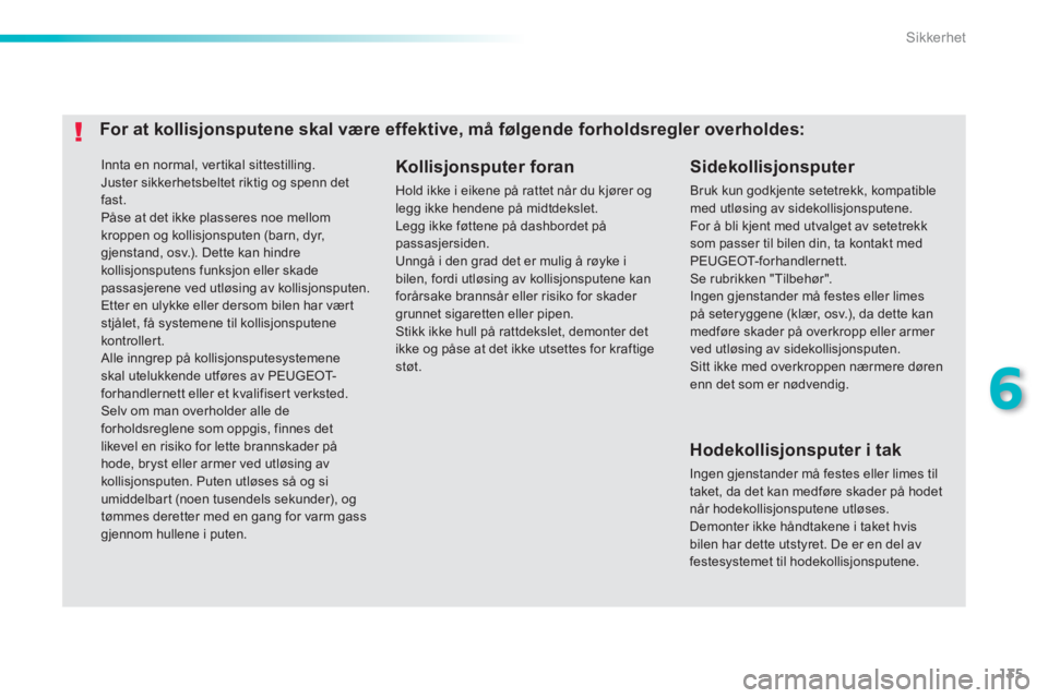 PEUGEOT 2008 2013  Instruksjoner for bruk (in Norwegian) 135
6
Sikkerhet
 Innta en normal, ver tikal sittestilling. 
  Juster sikkerhetsbeltet riktig og spenn detfast.  
Påse at det ikke plasseres noe mellom kroppen og kollisjonsputen (barn, dyr, gjenstand