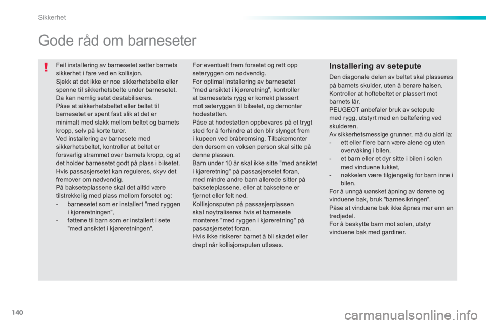 PEUGEOT 2008 2013 Instruksjoner for bruk (in Norwegian) 140
Sikkerhet
Feil installering av barnesetet setter barnets sikkerhet i fare ved en kollisjon.
Sjekk at det ikke er noe sikkerhetsbelte eller spenne til sikkerhetsbelte under barnesetet. Da kan ne PEUGEOT 2008 2013 Instruksjoner for bruk (in Norwegian) 140
Sikkerhet
Feil installering av barnesetet setter barnets sikkerhet i fare ved en kollisjon.
Sjekk at det ikke er noe sikkerhetsbelte eller spenne til sikkerhetsbelte under barnesetet. Da kan ne
