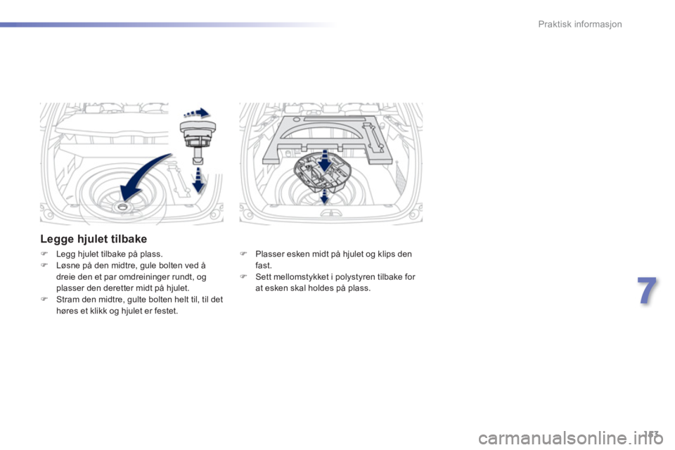 PEUGEOT 2008 2013  Instruksjoner for bruk (in Norwegian) 153
7
Praktisk informasjon
   
Legge hjulet tilbake 
�) 
  Plasser esken midt på hjulet og klips den fast. �) 
 Sett mellomstykket i polystyren tilbake for 
at esken skal holdes på plass.
�)Legg hju