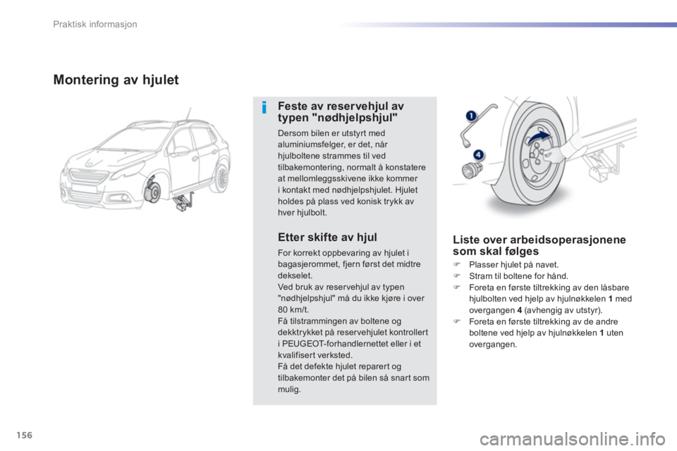 PEUGEOT 2008 2013  Instruksjoner for bruk (in Norwegian) 156
Praktisk informasjon
Montering av hjulet
Feste av reservehjul av typen "nødhjelpshjul"
Dersom bilen er utstyrt medaluminiumsfelger, er det, når hjulboltene strammes til ved
tilbakemontering, nor