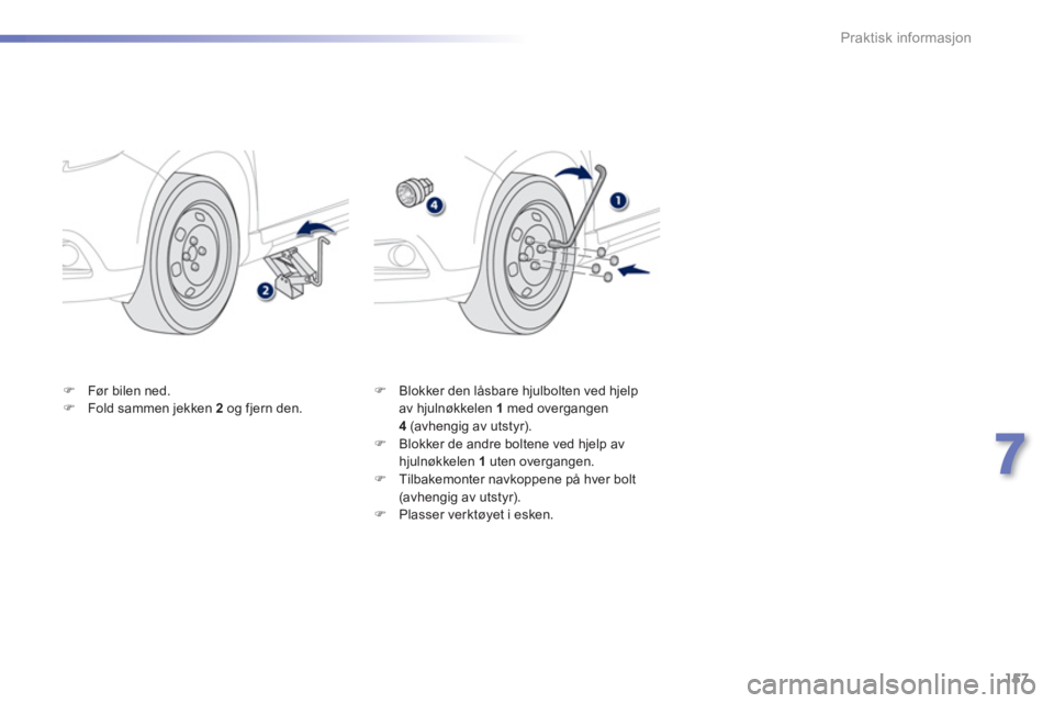 PEUGEOT 2008 2013  Instruksjoner for bruk (in Norwegian) 157
7
Praktisk informasjon
�)Før bilen ned. �)Fold sammen jekken  2  og fjern den.�) 
  Blokker den låsbare hjulbolten ved hjelp
av hjulnøkkelen  1  med overgangen 4 (avhengig av utstyr).�) 
 Blokk