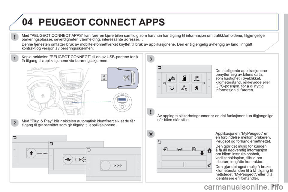 PEUGEOT 2008 2013  Instruksjoner for bruk (in Norwegian) 04
213213
PEUGEOT CONNECT APPS 
De intelligente applikasjonene benytter seg av bilens data, 
som hastighet i øyeblikket,kilometerstand, rekkevidde eller 
GPS-posisjon, for å gi nyttiginformasjon til