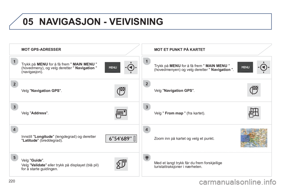 PEUGEOT 2008 2013  Instruksjoner for bruk (in Norwegian) 05
   
 
MOT GPS-ADRESSER  
   
 
MOT ET PUNKT PÅ KARTET 
   
Velg "Navigation GPS".
 
 
Ve lg "Address".
   
Inn
still "Longitude" (lengdegrad) og deretter 
"Latitude" (breddegrad).  
   
Ve l
g "Gu