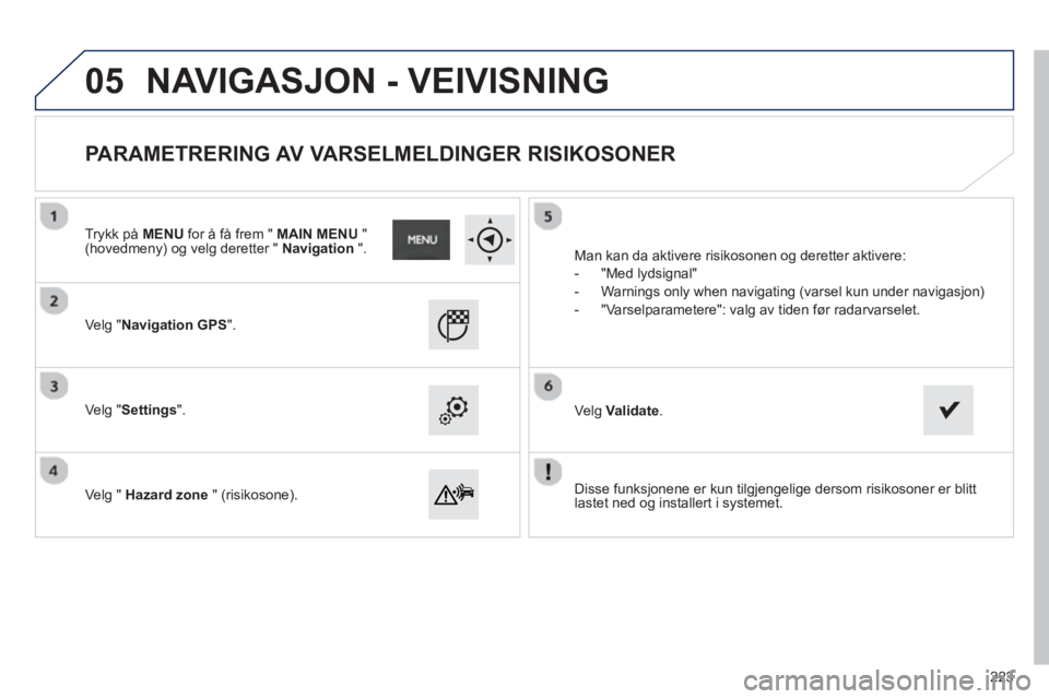 PEUGEOT 2008 2013  Instruksjoner for bruk (in Norwegian) 05
   
Disse funksjonene er kun tilgjengelige dersom risikosoner er blitt
lastet ned og installert i systemet.    
Ve l
g "Navigation GPS".
 
 
Ve lg "Settings".  
   
Ve l
g "  Hazard zone" (risikoso