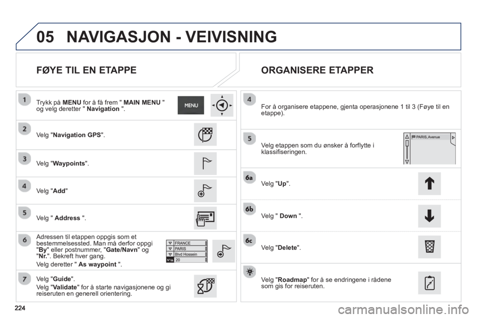 PEUGEOT 2008 2013  Instruksjoner for bruk (in Norwegian) 05
   
FØYE TIL EN ETAPPE    
ORGANISERE ETAPPER 
 
 Velg "Navigation GPS".
   
Ve l
g "Waypoints" 
.
   
Ve l
g "Add"
 
 Adressen til etappen oppgis som et
bestemmelsessted. Man må derfor oppgi " B