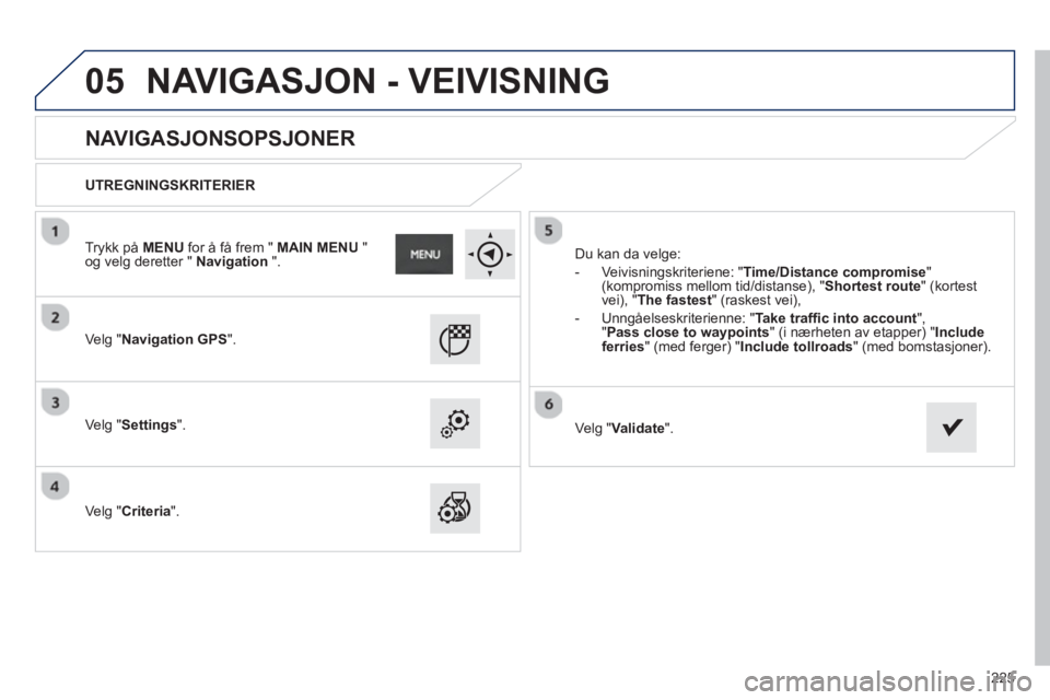 PEUGEOT 2008 2013  Instruksjoner for bruk (in Norwegian) 05
225
   
 
 
 
 
 
NAVIGASJONSOPSJONER 
 
 
UTREGNINGSKRITERIER  
   
Ve l
g "Navigation GPS".
 
 
Ve lg "Settings".  
   
Ve l
g "Criteria".   Du kan da vel
ge:
   
 
-  Veivisnin
gskriteriene: "Ti