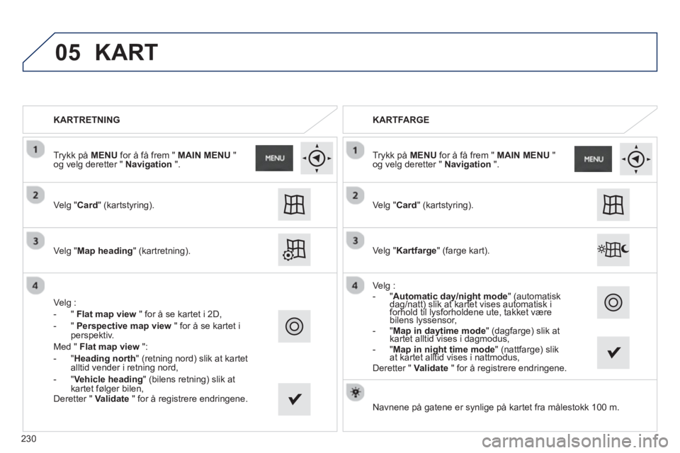 PEUGEOT 2008 2013 Instruksjoner for bruk (in Norwegian) 05
KARTRETNING
Ve l
g "Card" (kartstyring).
Ve l
g "Map heading" (kartretning).
Ve l
g :
-
"Flat map view" for å se kartet i 2D,
-
" Perspective map view
" for å se kartet i perspektiv PEUGEOT 2008 2013 Instruksjoner for bruk (in Norwegian) 05
KARTRETNING
Ve l
g "Card" (kartstyring).
Ve l
g "Map heading" (kartretning).
Ve l
g :
-
"Flat map view" for å se kartet i 2D,
-
" Perspective map view
" for å se kartet i perspektiv