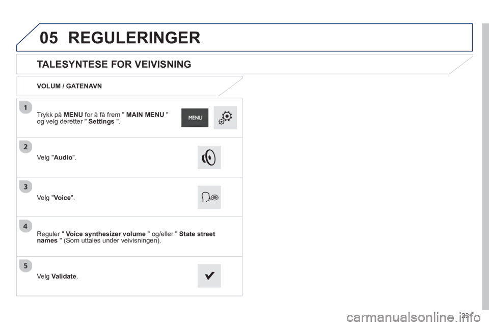 PEUGEOT 2008 2013  Instruksjoner for bruk (in Norwegian) 05
231
   
 
 
 
 
 
TALESYNTESE FOR VEIVISNING 
VOLUM / GATENAVN
Ve l
g "Audio".
Ve lg "Voice".
Reguler " Voice synthesizer volume" og/eller "  State street names 
 " (Som uttales under veivisningen)