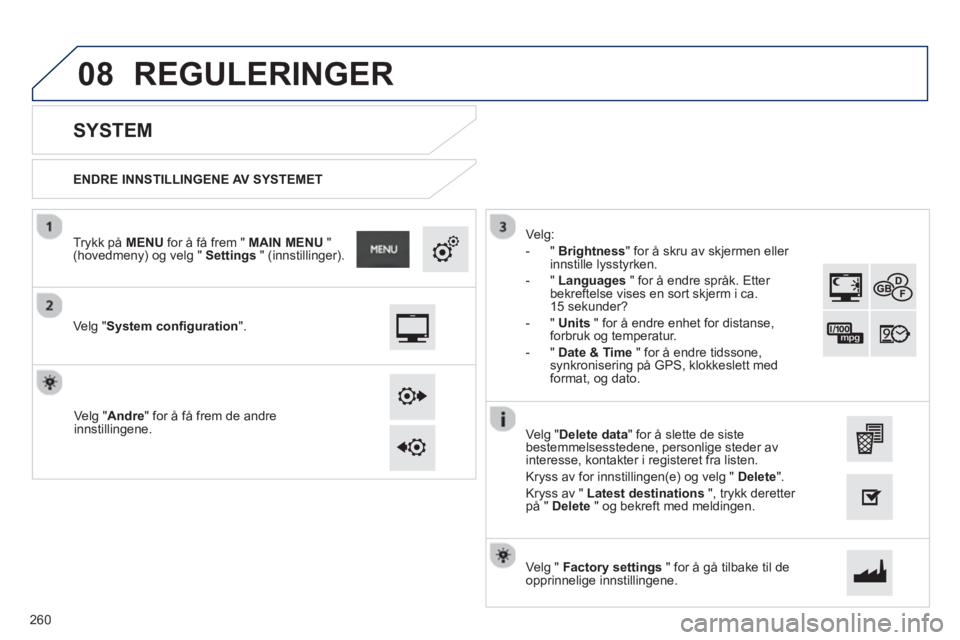 PEUGEOT 2008 2013 Instruksjoner for bruk (in Norwegian) 08
ENDRE INNSTILLINGENE AV SYSTEMET
SYSTEM
Ve lg "System configuration".
Trykk på MENUfor å få frem " MAIN MENU
" (hovedmeny) og velg " Settings
" (innstillinger).
PEUGEOT 2008 2013 Instruksjoner for bruk (in Norwegian) 08
ENDRE INNSTILLINGENE AV SYSTEMET
SYSTEM
Ve lg "System configuration".
Trykk på MENUfor å få frem " MAIN MENU
" (hovedmeny) og velg " Settings
" (innstillinger).