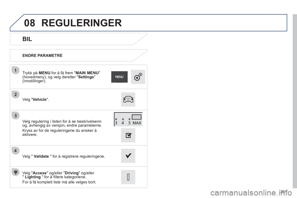 PEUGEOT 2008 2013 Instruksjoner for bruk (in Norwegian) 08
261
BIL
ENDRE PARAMETRE
Ve l
g "Vehicle". Tr
ykk på MENUfor å få frem "MAIN MENU" (hovedmeny), og velg deretter "Settings"(innstillinger).
Ve l
g " Validate" for å registrere reguleringe PEUGEOT 2008 2013 Instruksjoner for bruk (in Norwegian) 08
261
BIL
ENDRE PARAMETRE
Ve l
g "Vehicle". Tr
ykk på MENUfor å få frem "MAIN MENU" (hovedmeny), og velg deretter "Settings"(innstillinger).
Ve l
g " Validate" for å registrere reguleringe