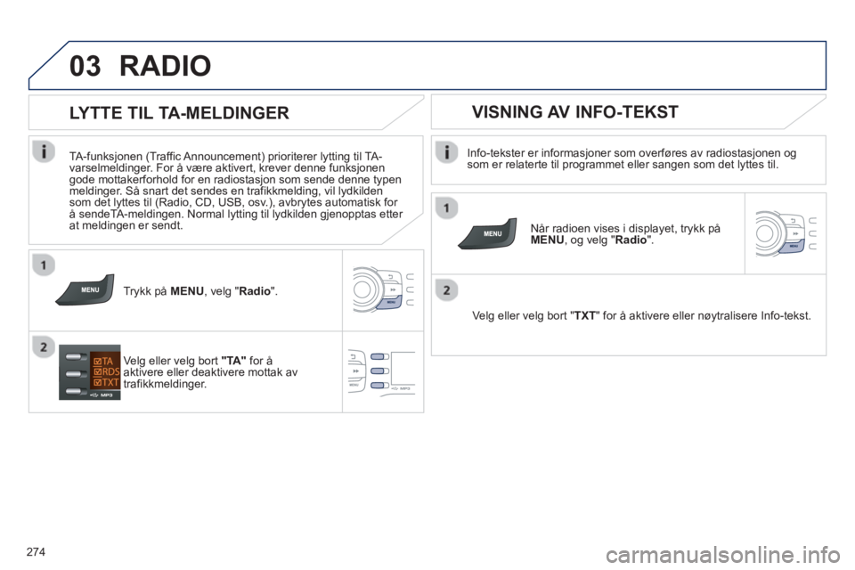 PEUGEOT 2008 2013 Instruksjoner for bruk (in Norwegian) 03
274
RADIO
Info-tekster er informasjoner som overføres av radiostasjonen og som er relaterte til programmet eller sangen som det lyttes til.
Når radioen vises i displa
yet, trykk påMENU, PEUGEOT 2008 2013 Instruksjoner for bruk (in Norwegian) 03
274
RADIO
Info-tekster er informasjoner som overføres av radiostasjonen og som er relaterte til programmet eller sangen som det lyttes til.
Når radioen vises i displa
yet, trykk påMENU,