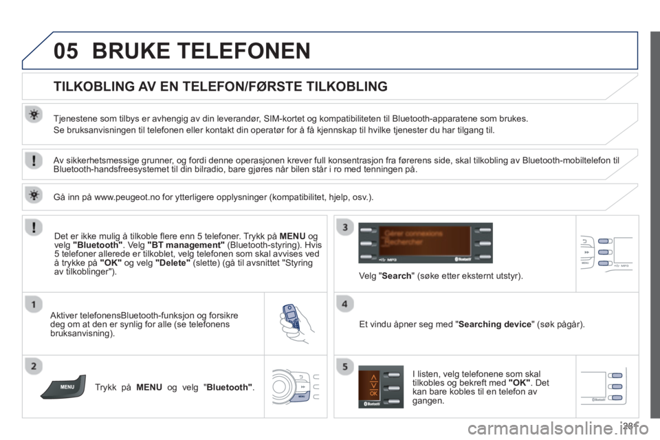 PEUGEOT 2008 2013 Instruksjoner for bruk (in Norwegian) 05
281
BRUKE TELEFONEN
TILKOBLING AV EN TELEFON/FØRSTE TILKOBLING
Tjenestene som tilbys er avhengig av din leverandør, SIM-kortet og kompatibiliteten til Bluetooth-apparate PEUGEOT 2008 2013 Instruksjoner for bruk (in Norwegian) 05
281
BRUKE TELEFONEN
TILKOBLING AV EN TELEFON/FØRSTE TILKOBLING
Tjenestene som tilbys er avhengig av din leverandør, SIM-kortet og kompatibiliteten til Bluetooth-apparate