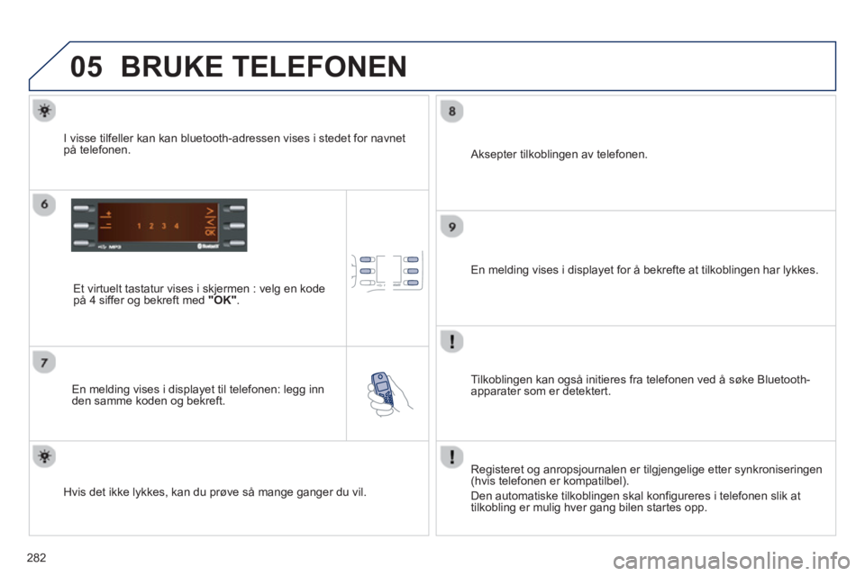 PEUGEOT 2008 2013 Instruksjoner for bruk (in Norwegian) 05
282
BRUKE TELEFONEN
Et virtuelt tastatur vises i skjermen : velg en kode på 4 siffer og bekreft med "OK".
En meldin
g vises i displayet til telefonen: legg inn
den samme koden og be PEUGEOT 2008 2013 Instruksjoner for bruk (in Norwegian) 05
282
BRUKE TELEFONEN
Et virtuelt tastatur vises i skjermen : velg en kode på 4 siffer og bekreft med "OK".
En meldin
g vises i displayet til telefonen: legg inn
den samme koden og be