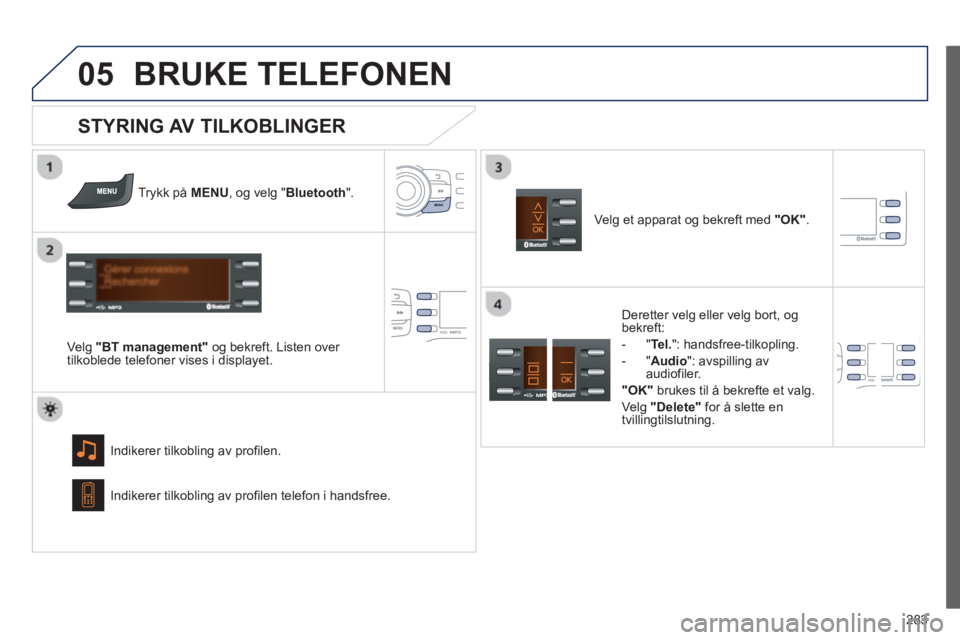 PEUGEOT 2008 2013 Instruksjoner for bruk (in Norwegian)
05
283
BRUKE TELEFONEN
Trykk på MENU, og velg "Bluetooth".
Velg "BT management"og bekreft. Listen over
tilkoblede telefoner vises i displayet.
Indikerer tilkoblin
g av profilen.
STYRING AV T PEUGEOT 2008 2013 Instruksjoner for bruk (in Norwegian)
05
283
BRUKE TELEFONEN
Trykk på MENU, og velg "Bluetooth".
Velg "BT management"og bekreft. Listen over
tilkoblede telefoner vises i displayet.
Indikerer tilkoblin
g av profilen.
STYRING AV T