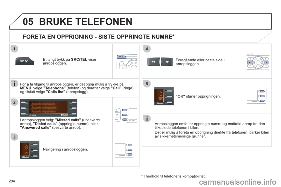 PEUGEOT 2008 2013 Instruksjoner for bruk (in Norwegian)
05
284
BRUKE TELEFONEN
Et langt trykk på SRC/TEL
viser
anropsloggen.
I anropslo
ggen velg: "Missed calls"
(ubesvarte
anrop), "Dialed calls"
(oppringte numre), eller "Answered PEUGEOT 2008 2013 Instruksjoner for bruk (in Norwegian)
05
284
BRUKE TELEFONEN
Et langt trykk på SRC/TEL
viser
anropsloggen.
I anropslo
ggen velg: "Missed calls"
(ubesvarte
anrop), "Dialed calls"
(oppringte numre), eller "Answered