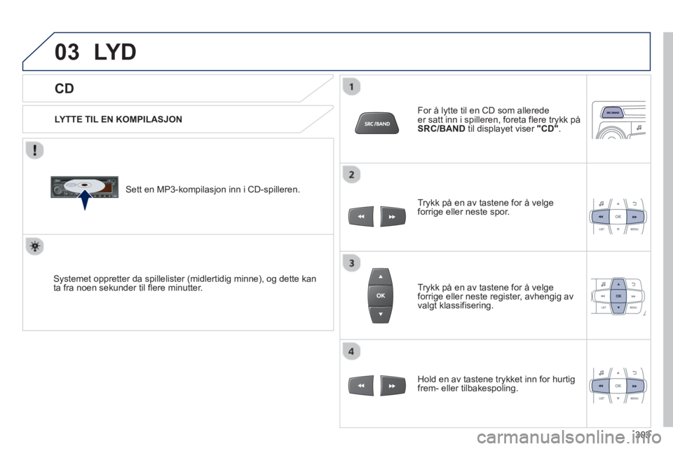PEUGEOT 2008 2013 Instruksjoner for bruk (in Norwegian) 03
CD
LY D
LYTTE TIL EN KOMPILASJON
Sett en MP3-kompilasjon inn i CD-spilleren.
Systemet oppretter da spillelister (midlertidig minne), og dette kan
ta fra noen sekunder til flere minu PEUGEOT 2008 2013 Instruksjoner for bruk (in Norwegian) 03
CD
LY D
LYTTE TIL EN KOMPILASJON
Sett en MP3-kompilasjon inn i CD-spilleren.
Systemet oppretter da spillelister (midlertidig minne), og dette kan
ta fra noen sekunder til flere minu