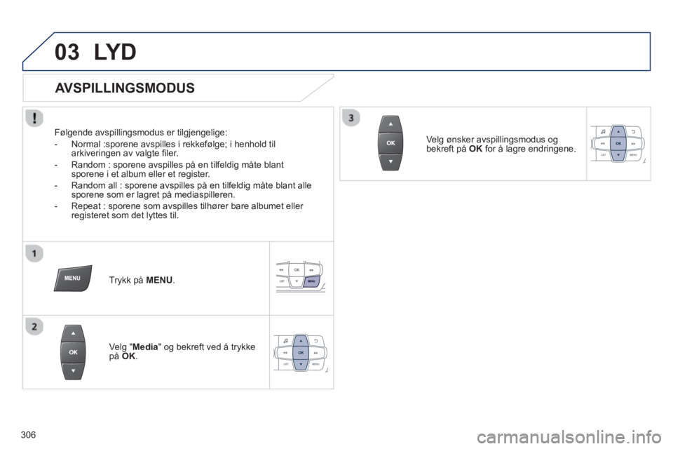 PEUGEOT 2008 2013 Instruksjoner for bruk (in Norwegian) 03LY D
AVSPILLINGSMODUS
Følgende avspillingsmodus er tilgjengelige:
- Normal :sporene avspilles i rekkeføl
ge; i henhold til
arkiveringen av valgte filer.
- Random : sporene PEUGEOT 2008 2013 Instruksjoner for bruk (in Norwegian) 03LY D
AVSPILLINGSMODUS
Følgende avspillingsmodus er tilgjengelige:
- Normal :sporene avspilles i rekkeføl
ge; i henhold til
arkiveringen av valgte filer.
- Random : sporene