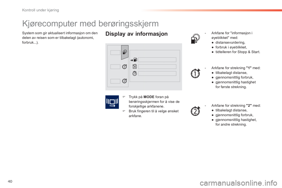 PEUGEOT 2008 2013  Instruksjoner for bruk (in Norwegian) 40
Kontroll under kjøring
System som gir aktualisert informasjon om den 
delen av reisen som er tilbakelagt (autonomi, forbruk...).
   
 
 
 
 
 
 
 
 
 
 
Kjørecomputer med berøringsskjerm 
 
 
Di