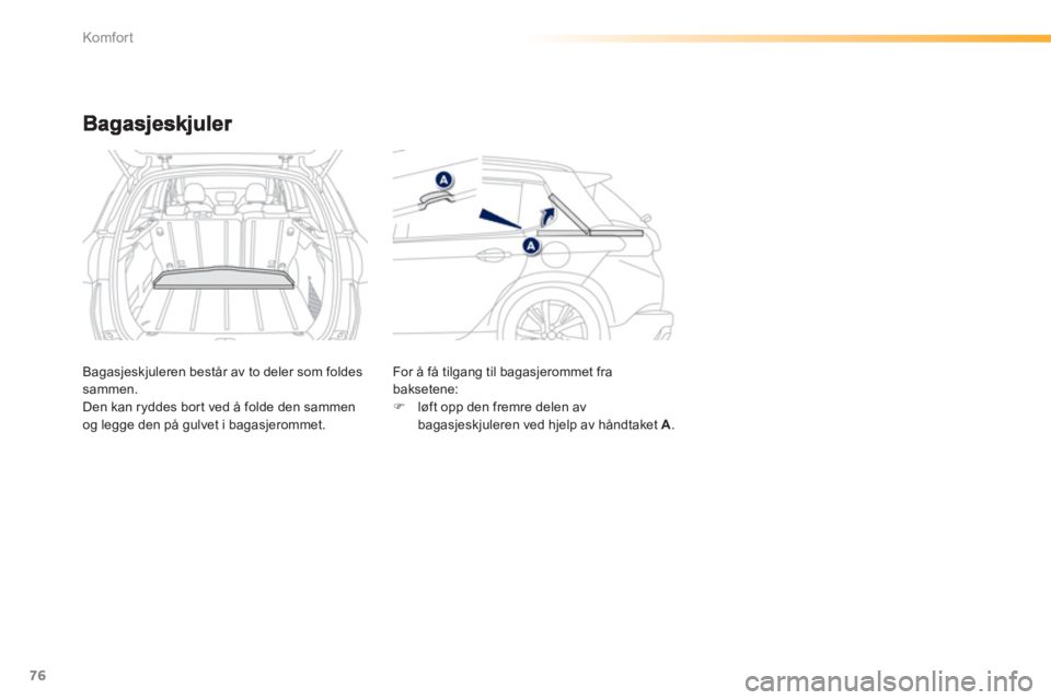 PEUGEOT 2008 2013  Instruksjoner for bruk (in Norwegian) 76
Komfor t
Bagasjeskjuleren består av to deler som foldessammen.
Den kan ryddes bor t ved å folde den sammen 
og legge den på gulvet i bagasjerommet.  For å få tilgang til bagasjerommet fra 
bak